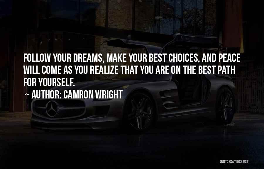 Camron Wright Quotes: Follow Your Dreams, Make Your Best Choices, And Peace Will Come As You Realize That You Are On The Best