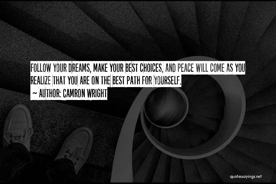 Camron Wright Quotes: Follow Your Dreams, Make Your Best Choices, And Peace Will Come As You Realize That You Are On The Best