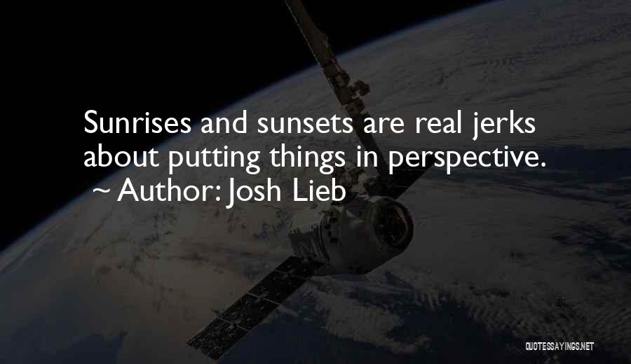 Josh Lieb Quotes: Sunrises And Sunsets Are Real Jerks About Putting Things In Perspective.