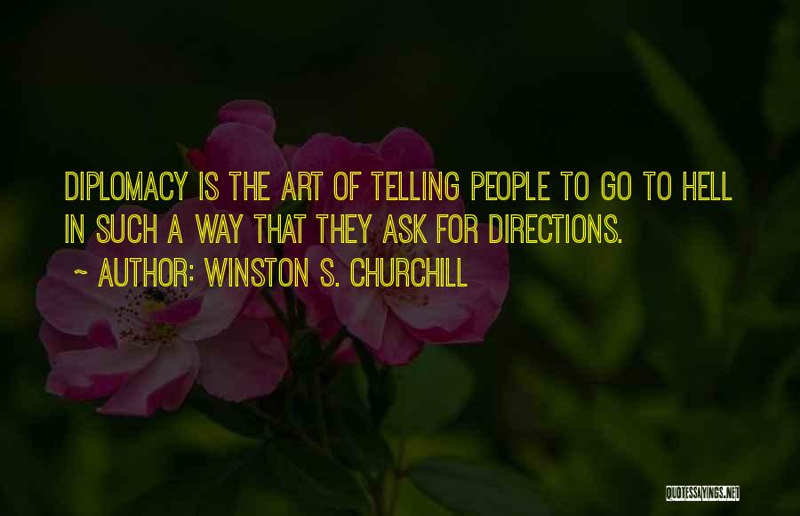 Winston S. Churchill Quotes: Diplomacy Is The Art Of Telling People To Go To Hell In Such A Way That They Ask For Directions.