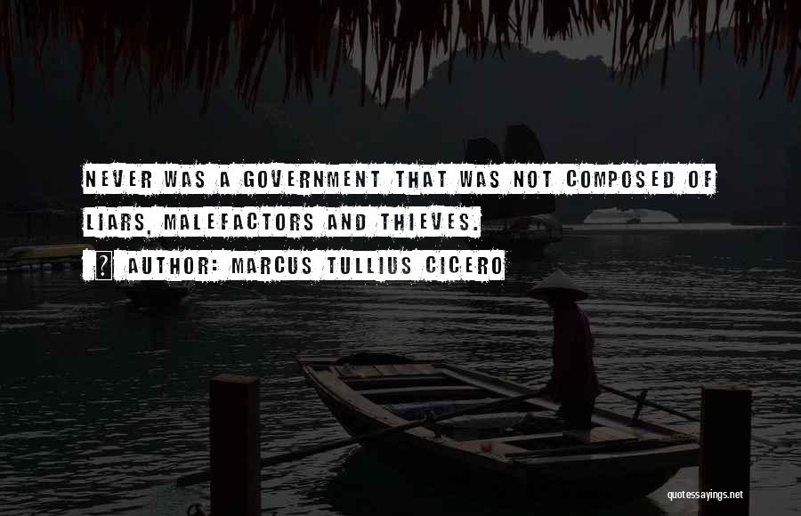 Marcus Tullius Cicero Quotes: Never Was A Government That Was Not Composed Of Liars, Malefactors And Thieves.