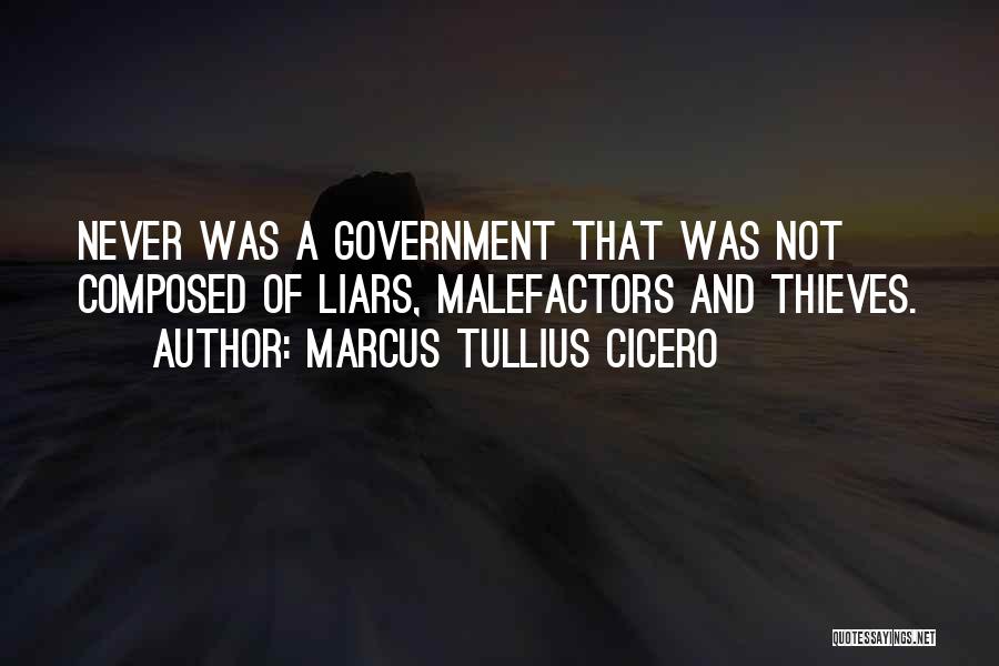 Marcus Tullius Cicero Quotes: Never Was A Government That Was Not Composed Of Liars, Malefactors And Thieves.