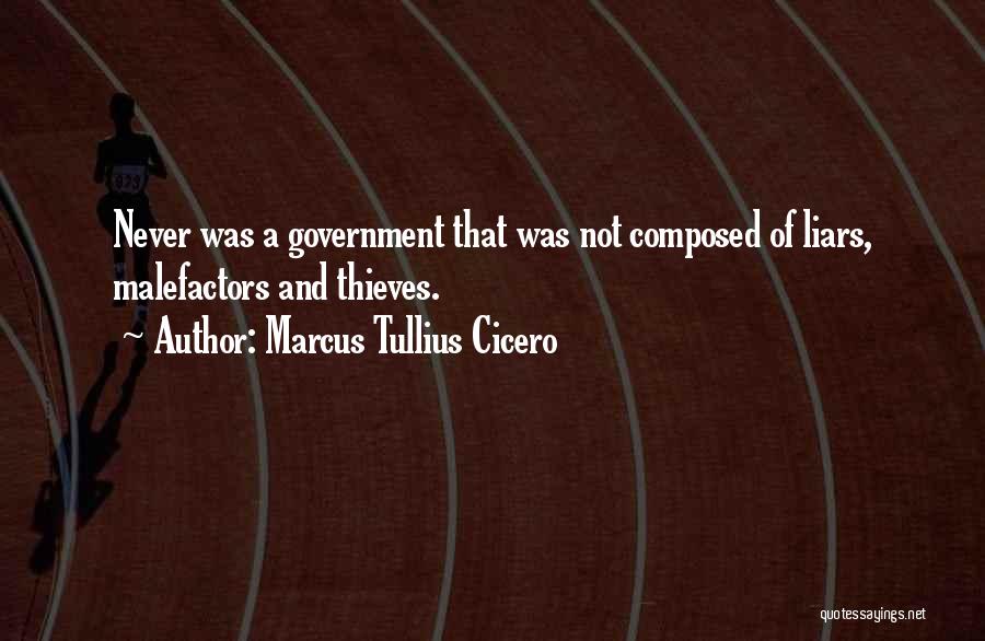 Marcus Tullius Cicero Quotes: Never Was A Government That Was Not Composed Of Liars, Malefactors And Thieves.