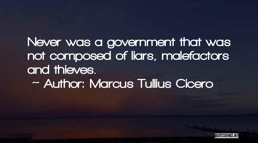 Marcus Tullius Cicero Quotes: Never Was A Government That Was Not Composed Of Liars, Malefactors And Thieves.