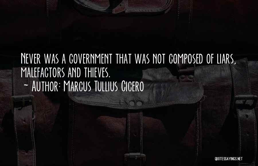 Marcus Tullius Cicero Quotes: Never Was A Government That Was Not Composed Of Liars, Malefactors And Thieves.