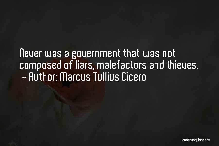 Marcus Tullius Cicero Quotes: Never Was A Government That Was Not Composed Of Liars, Malefactors And Thieves.