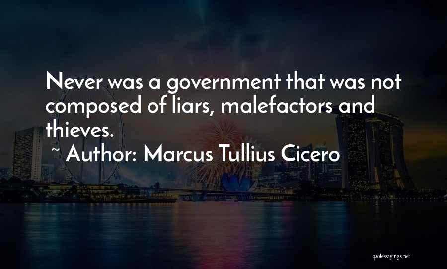 Marcus Tullius Cicero Quotes: Never Was A Government That Was Not Composed Of Liars, Malefactors And Thieves.