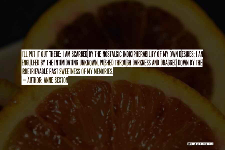 Anne Sexton Quotes: I'll Put It Out There: I Am Scarred By The Nostalgic Indicipherability Of My Own Desires; I An Engulfed By