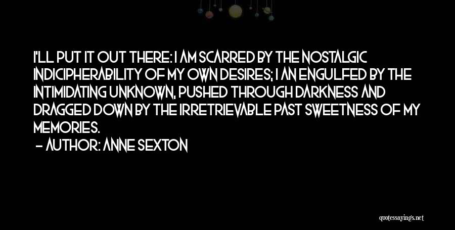 Anne Sexton Quotes: I'll Put It Out There: I Am Scarred By The Nostalgic Indicipherability Of My Own Desires; I An Engulfed By