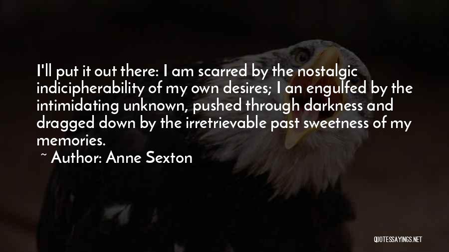 Anne Sexton Quotes: I'll Put It Out There: I Am Scarred By The Nostalgic Indicipherability Of My Own Desires; I An Engulfed By