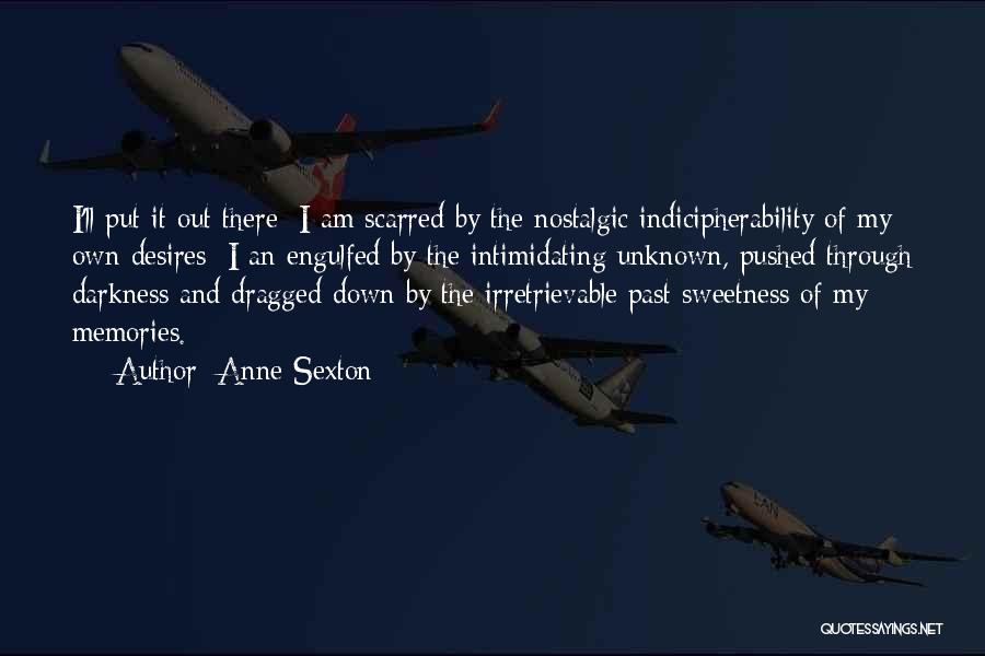 Anne Sexton Quotes: I'll Put It Out There: I Am Scarred By The Nostalgic Indicipherability Of My Own Desires; I An Engulfed By