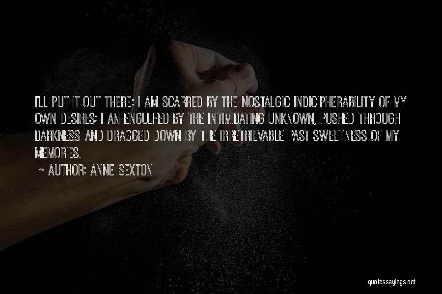 Anne Sexton Quotes: I'll Put It Out There: I Am Scarred By The Nostalgic Indicipherability Of My Own Desires; I An Engulfed By