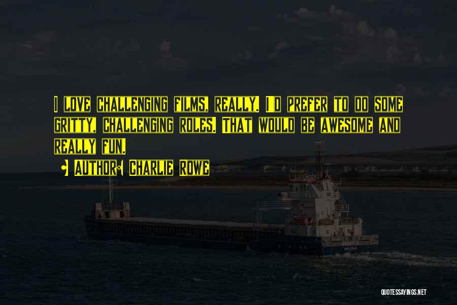 Charlie Rowe Quotes: I Love Challenging Films, Really. I'd Prefer To Do Some Gritty, Challenging Roles. That Would Be Awesome And Really Fun.
