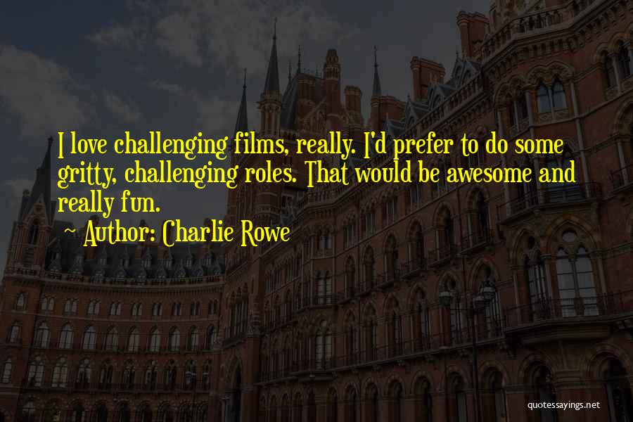 Charlie Rowe Quotes: I Love Challenging Films, Really. I'd Prefer To Do Some Gritty, Challenging Roles. That Would Be Awesome And Really Fun.