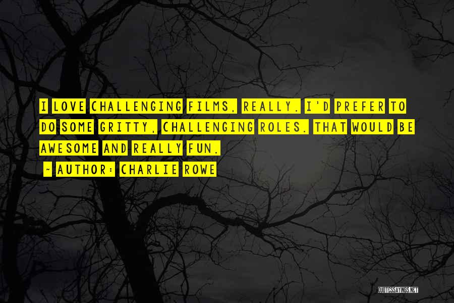 Charlie Rowe Quotes: I Love Challenging Films, Really. I'd Prefer To Do Some Gritty, Challenging Roles. That Would Be Awesome And Really Fun.
