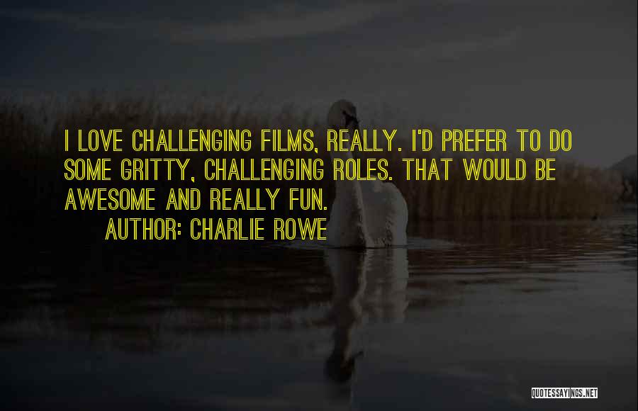 Charlie Rowe Quotes: I Love Challenging Films, Really. I'd Prefer To Do Some Gritty, Challenging Roles. That Would Be Awesome And Really Fun.