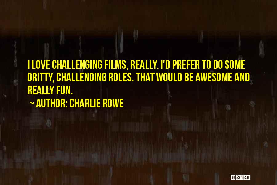 Charlie Rowe Quotes: I Love Challenging Films, Really. I'd Prefer To Do Some Gritty, Challenging Roles. That Would Be Awesome And Really Fun.