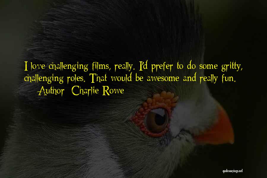 Charlie Rowe Quotes: I Love Challenging Films, Really. I'd Prefer To Do Some Gritty, Challenging Roles. That Would Be Awesome And Really Fun.