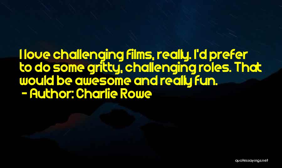 Charlie Rowe Quotes: I Love Challenging Films, Really. I'd Prefer To Do Some Gritty, Challenging Roles. That Would Be Awesome And Really Fun.