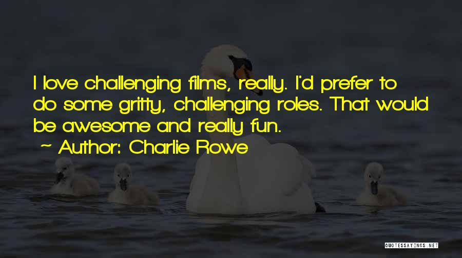 Charlie Rowe Quotes: I Love Challenging Films, Really. I'd Prefer To Do Some Gritty, Challenging Roles. That Would Be Awesome And Really Fun.