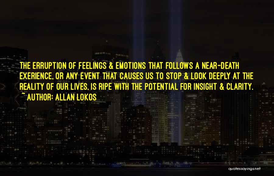 Allan Lokos Quotes: The Erruption Of Feelings & Emotions That Follows A Near-death Exerience, Or Any Event That Causes Us To Stop &