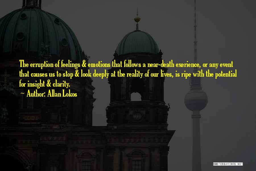 Allan Lokos Quotes: The Erruption Of Feelings & Emotions That Follows A Near-death Exerience, Or Any Event That Causes Us To Stop &