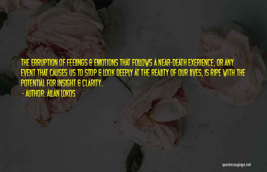 Allan Lokos Quotes: The Erruption Of Feelings & Emotions That Follows A Near-death Exerience, Or Any Event That Causes Us To Stop &