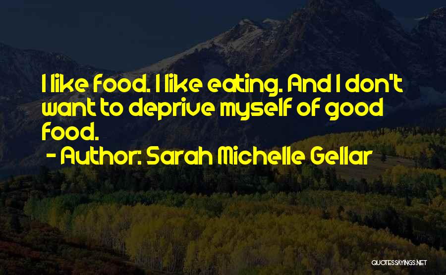 Sarah Michelle Gellar Quotes: I Like Food. I Like Eating. And I Don't Want To Deprive Myself Of Good Food.