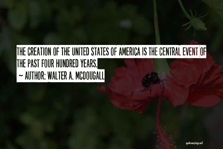 Walter A. McDougall Quotes: The Creation Of The United States Of America Is The Central Event Of The Past Four Hundred Years.
