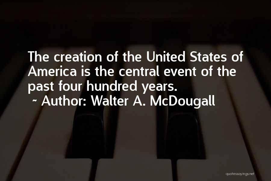Walter A. McDougall Quotes: The Creation Of The United States Of America Is The Central Event Of The Past Four Hundred Years.