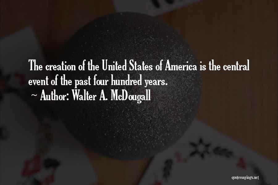 Walter A. McDougall Quotes: The Creation Of The United States Of America Is The Central Event Of The Past Four Hundred Years.