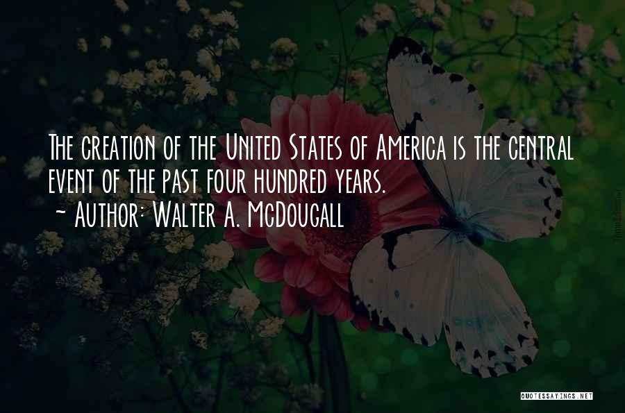 Walter A. McDougall Quotes: The Creation Of The United States Of America Is The Central Event Of The Past Four Hundred Years.