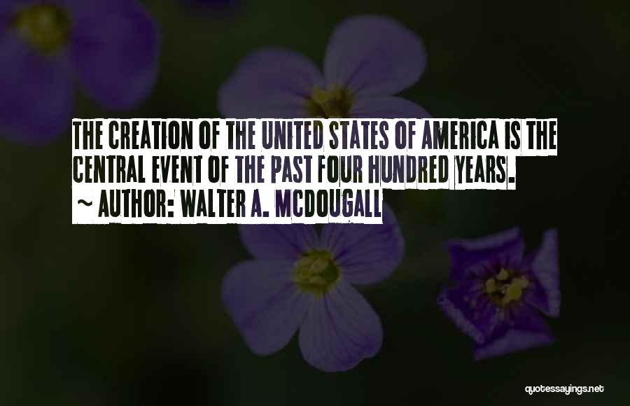 Walter A. McDougall Quotes: The Creation Of The United States Of America Is The Central Event Of The Past Four Hundred Years.