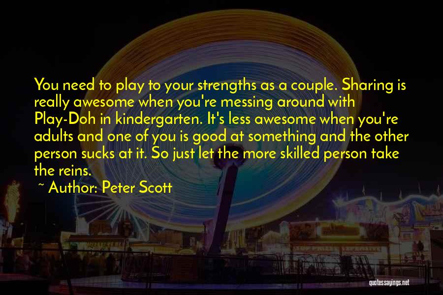 Peter Scott Quotes: You Need To Play To Your Strengths As A Couple. Sharing Is Really Awesome When You're Messing Around With Play-doh