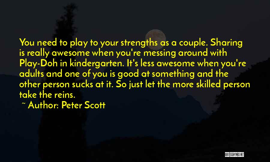 Peter Scott Quotes: You Need To Play To Your Strengths As A Couple. Sharing Is Really Awesome When You're Messing Around With Play-doh