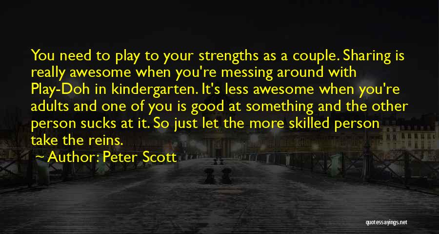 Peter Scott Quotes: You Need To Play To Your Strengths As A Couple. Sharing Is Really Awesome When You're Messing Around With Play-doh