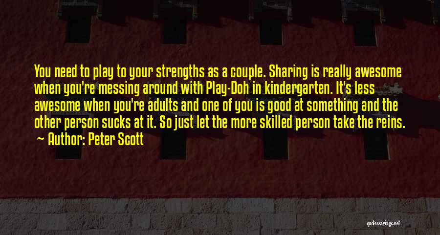 Peter Scott Quotes: You Need To Play To Your Strengths As A Couple. Sharing Is Really Awesome When You're Messing Around With Play-doh