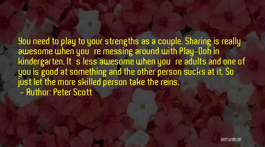 Peter Scott Quotes: You Need To Play To Your Strengths As A Couple. Sharing Is Really Awesome When You're Messing Around With Play-doh