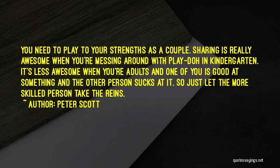 Peter Scott Quotes: You Need To Play To Your Strengths As A Couple. Sharing Is Really Awesome When You're Messing Around With Play-doh