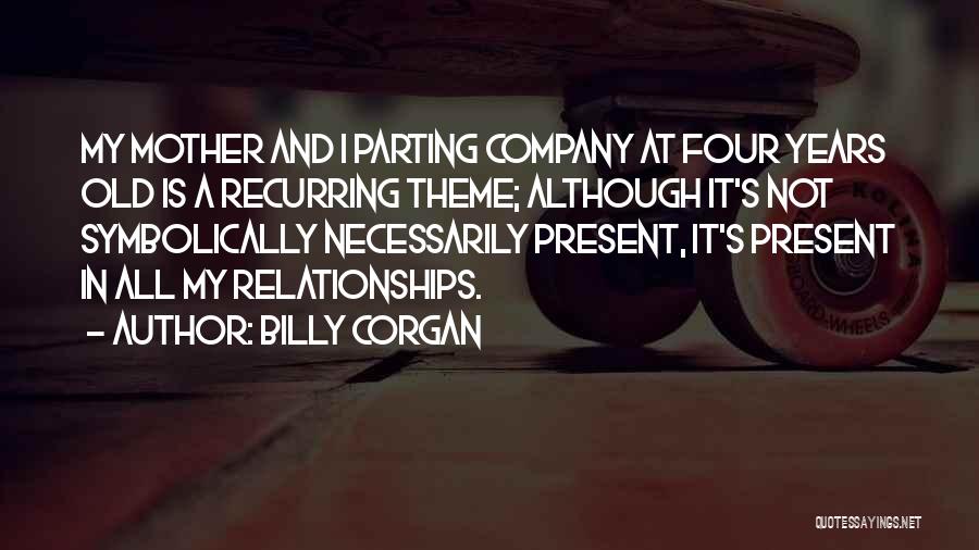 Billy Corgan Quotes: My Mother And I Parting Company At Four Years Old Is A Recurring Theme; Although It's Not Symbolically Necessarily Present,