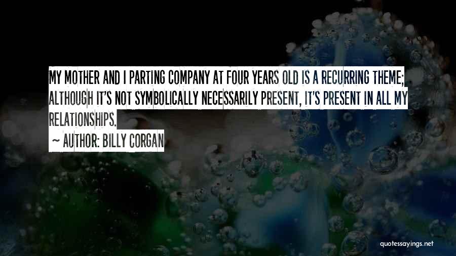 Billy Corgan Quotes: My Mother And I Parting Company At Four Years Old Is A Recurring Theme; Although It's Not Symbolically Necessarily Present,