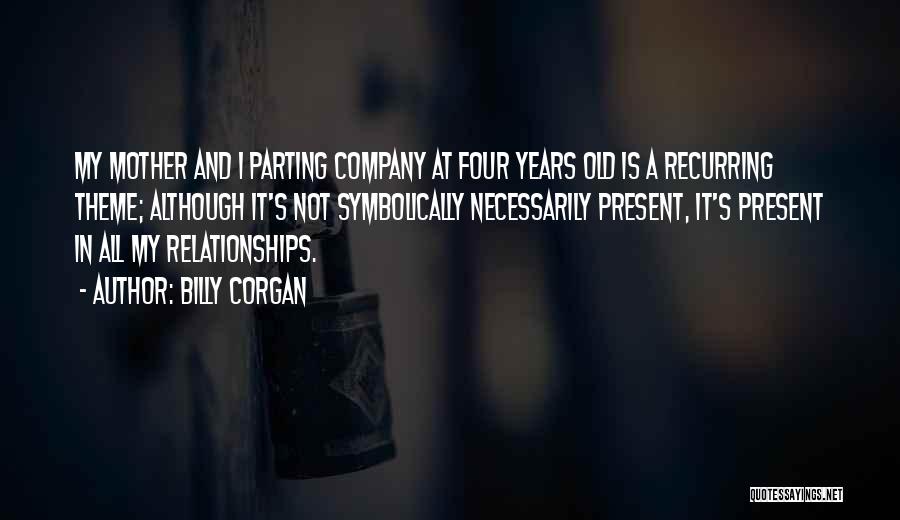 Billy Corgan Quotes: My Mother And I Parting Company At Four Years Old Is A Recurring Theme; Although It's Not Symbolically Necessarily Present,