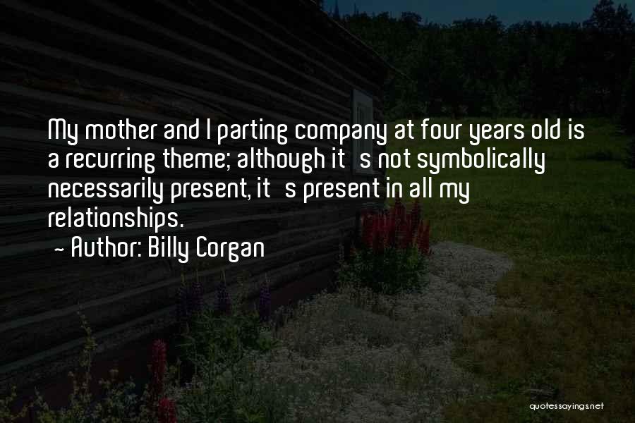 Billy Corgan Quotes: My Mother And I Parting Company At Four Years Old Is A Recurring Theme; Although It's Not Symbolically Necessarily Present,