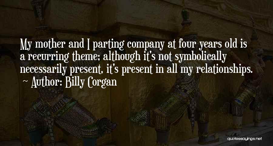 Billy Corgan Quotes: My Mother And I Parting Company At Four Years Old Is A Recurring Theme; Although It's Not Symbolically Necessarily Present,