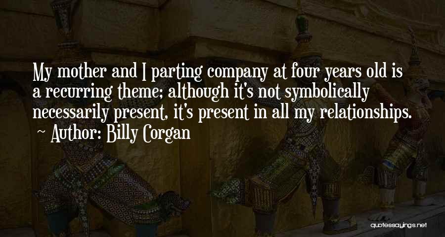 Billy Corgan Quotes: My Mother And I Parting Company At Four Years Old Is A Recurring Theme; Although It's Not Symbolically Necessarily Present,