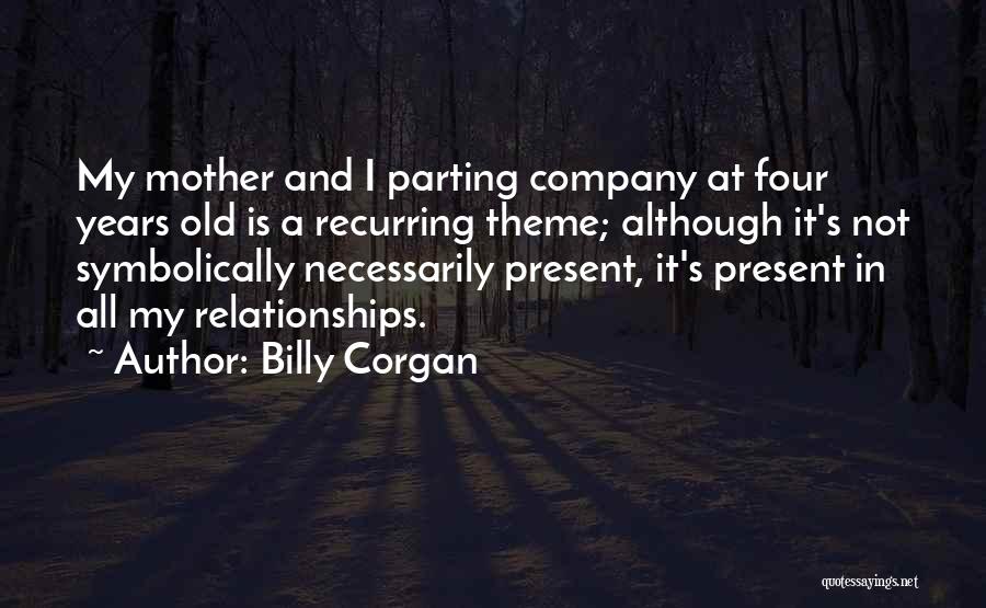 Billy Corgan Quotes: My Mother And I Parting Company At Four Years Old Is A Recurring Theme; Although It's Not Symbolically Necessarily Present,