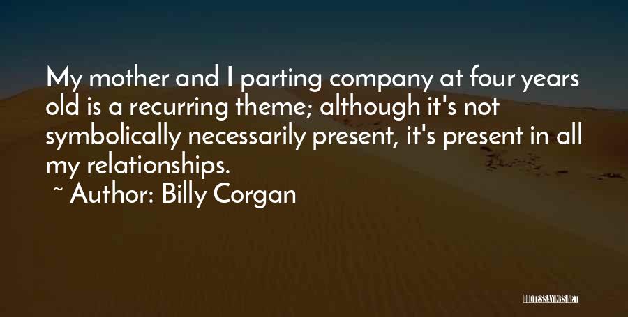 Billy Corgan Quotes: My Mother And I Parting Company At Four Years Old Is A Recurring Theme; Although It's Not Symbolically Necessarily Present,