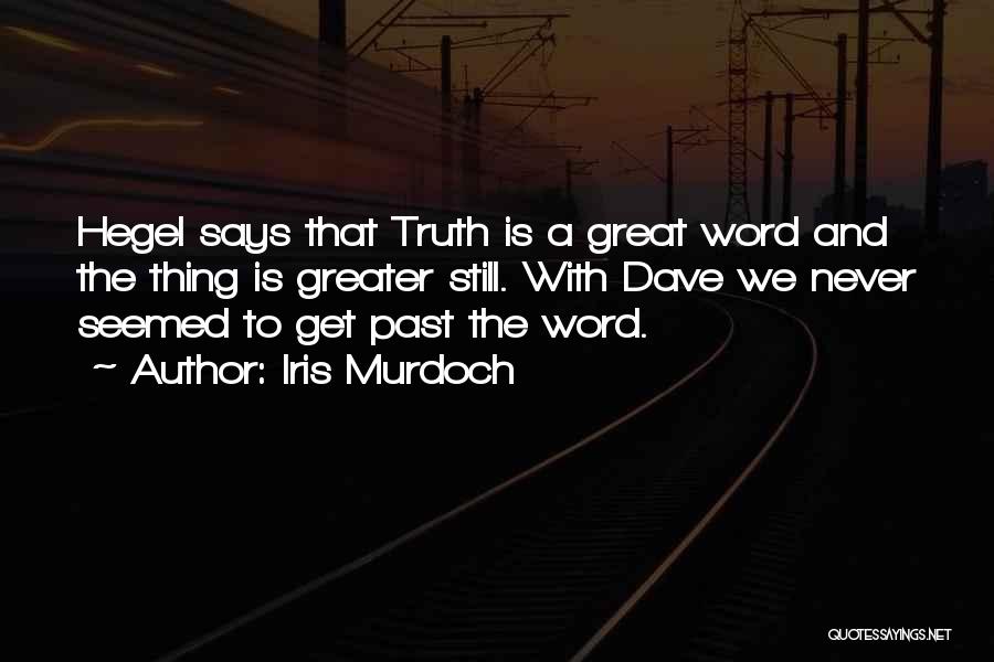 Iris Murdoch Quotes: Hegel Says That Truth Is A Great Word And The Thing Is Greater Still. With Dave We Never Seemed To