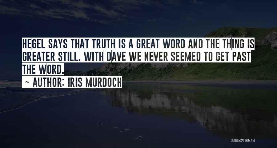 Iris Murdoch Quotes: Hegel Says That Truth Is A Great Word And The Thing Is Greater Still. With Dave We Never Seemed To