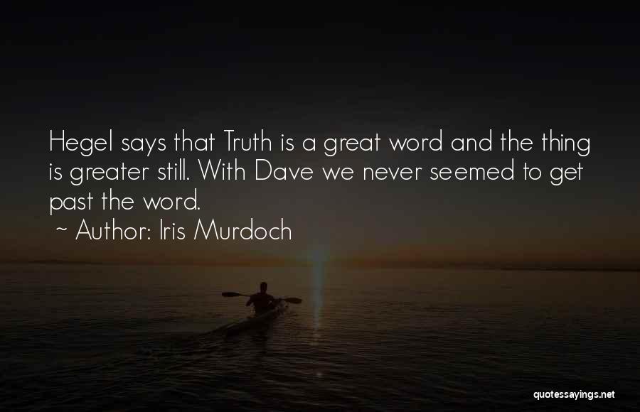 Iris Murdoch Quotes: Hegel Says That Truth Is A Great Word And The Thing Is Greater Still. With Dave We Never Seemed To